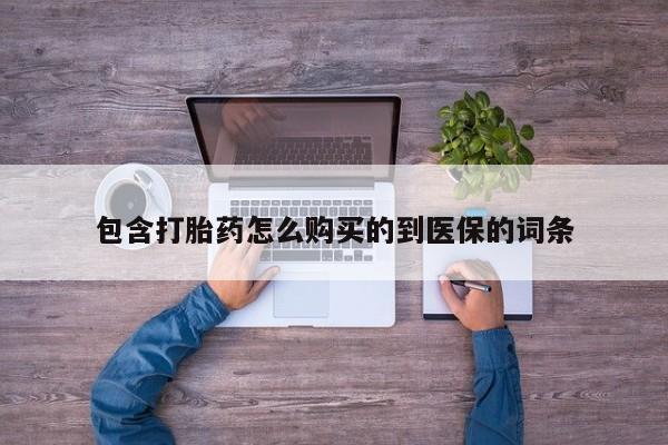 现在买打胎药怎么买多少钱包含打胎药怎么购买的到医保的词条
