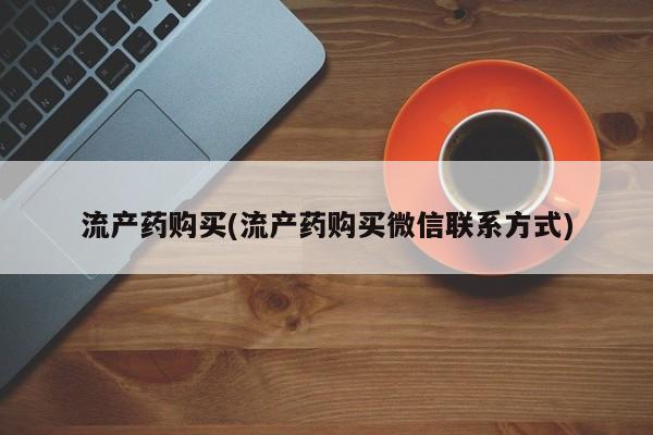 现在买打胎药怎么买多少钱流产药购买(流产药购买微信联系方式)