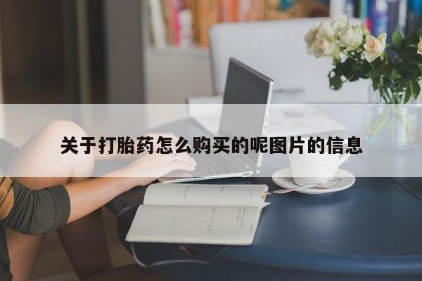 现在买打胎药怎么买多少钱关于打胎药怎么购买的呢图片的信息