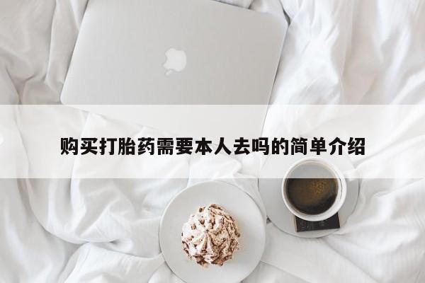 现在买打胎药怎么买多少钱购买打胎药需要本人去吗的简单介绍