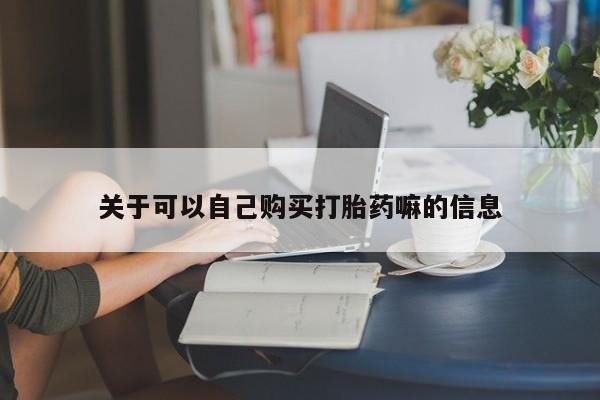 现在买打胎药怎么买多少钱关于可以自己购买打胎药嘛的信息