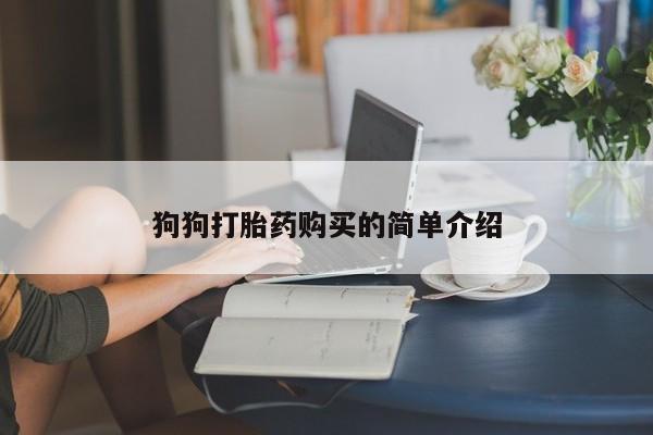 现在买打胎药怎么买多少钱狗狗打胎药购买的简单介绍