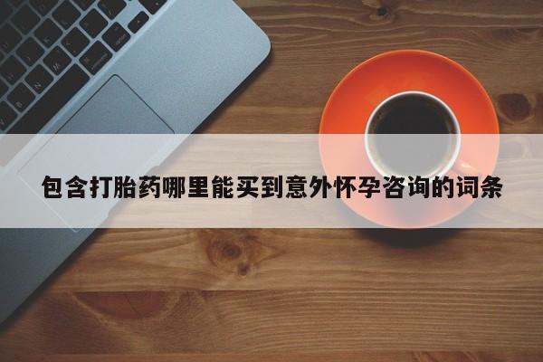 现在买打胎药怎么买多少钱包含打胎药哪里能买到意外怀孕咨询的词条