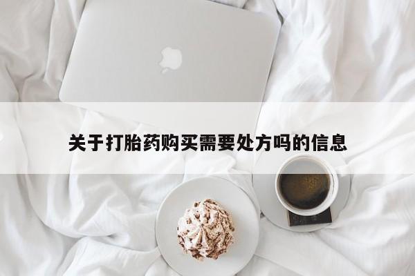 现在买打胎药怎么买多少钱关于打胎药购买需要处方吗的信息