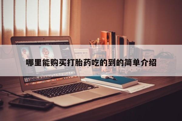 现在买打胎药怎么买多少钱哪里能购买打胎药吃的到的简单介绍