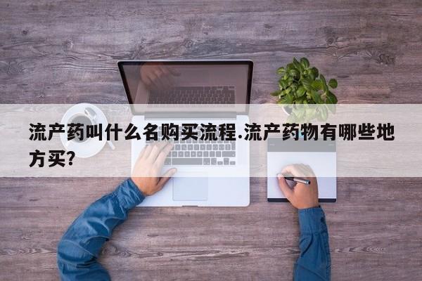 现在买打胎药怎么买多少钱流产药叫什么名购买流程.流产药物有哪些地方买？