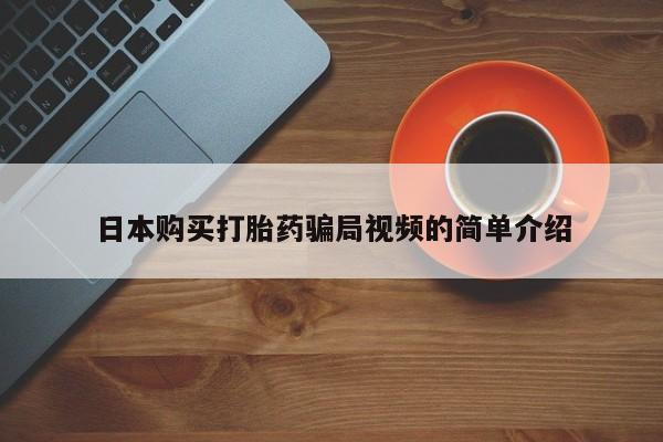现在买打胎药怎么买多少钱日本购买打胎药骗局视频的简单介绍