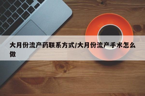 现在买打胎药怎么买多少钱大月份流产药联系方式/大月份流产手术怎么做