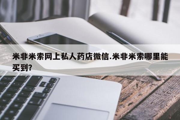 现在买打胎药怎么买多少钱米非米索网上私人药店微信.米非米索哪里能买到？