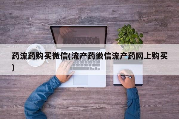 现在买打胎药怎么买多少钱药流药购买微信(流产药微信流产药网上购买)