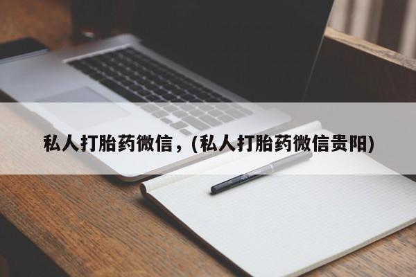 现在买打胎药怎么买多少钱私人打胎药微信，(私人打胎药微信贵阳)