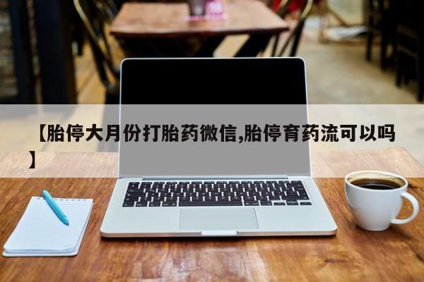 现在买打胎药怎么买多少钱【胎停大月份打胎药微信,胎停育药流可以吗】