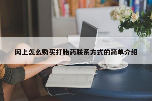 现在买打胎药怎么买多少钱网上怎么购买打胎药联系方式的简单介绍