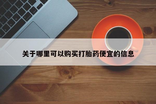 现在买打胎药怎么买多少钱关于哪里可以购买打胎药便宜的信息