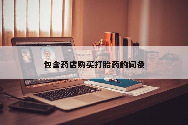 现在买打胎药怎么买多少钱包含药店购买打胎药的词条