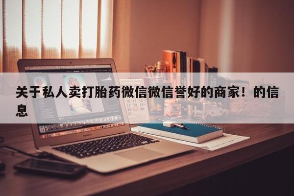 现在买打胎药怎么买多少钱关于私人卖打胎药微信微信誉好的商家！的信息