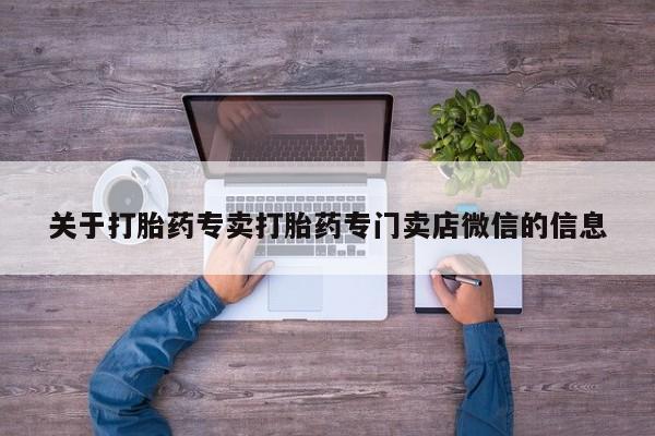 现在买打胎药怎么买多少钱关于打胎药专卖打胎药专门卖店微信的信息