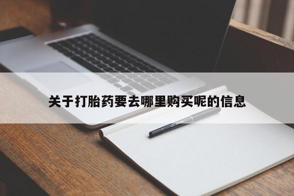 现在买打胎药怎么买多少钱关于打胎药要去哪里购买呢的信息