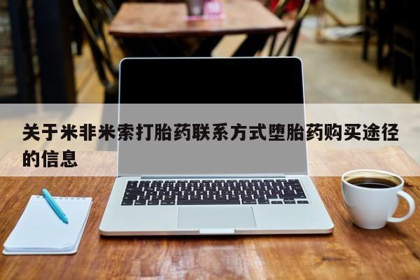 现在买打胎药怎么买多少钱关于米非米索打胎药联系方式堕胎药购买途径的信息