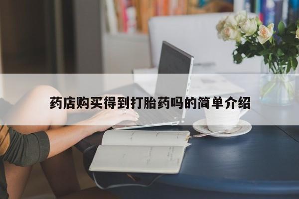 现在买打胎药怎么买多少钱药店购买得到打胎药吗的简单介绍