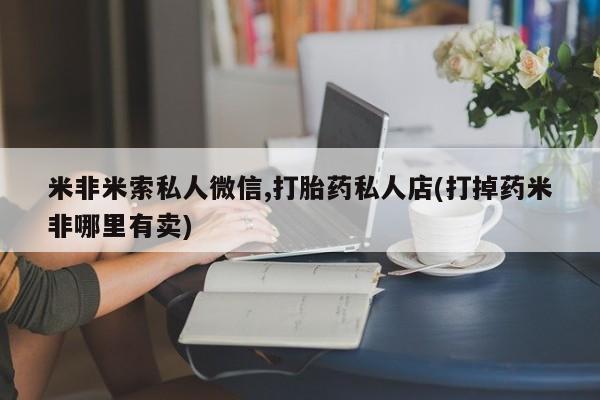 现在买打胎药怎么买多少钱米非米索私人微信,打胎药私人店(打掉药米非哪里有卖)